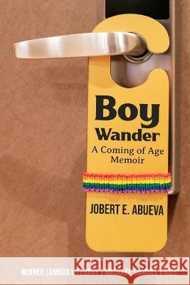 Boy Wander: A Coming of Age Memoir Jobert Abueva 9781955826273 Rattling Good Yarns Press, LLC