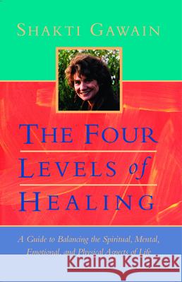 The Four Levels of Healing: A Guide to Balancing the Spiritual, Mental, Emotional, and Physical Aspects of Life Shakti Gawain 9781955831482 New World Library