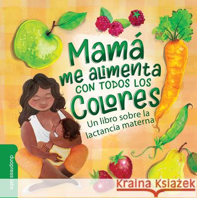 Mamá Me Alimenta Con Todos Los Colores: Un Libro Sobre La Lactancia Materna Duopress Labs 9781955834216 Duopress
