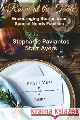 Room at the Table: Encouraging Stories from Special Needs Families Stephanie Pavlantos Starr Ayers 9781955838429 Mt. Zion Ridge Press