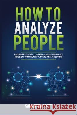 How to Analyze People: Read Human Behaviors, Learn Body Language, and Analyze Nonverbal Communication Using Emotional Intelligence Samantha Scott 9781955883009 Kyle Andrew Robertson