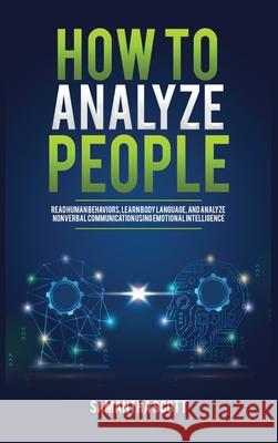 How to Analyze People: Read Human Behaviors, Learn Body Language, and Analyze Nonverbal Communication Using Emotional Intelligence Samantha Scott 9781955883016 Kyle Andrew Robertson