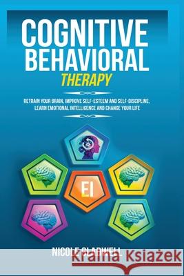 Cognitive Behavioral Therapy: Retrain Your Brain, Improve Self-Esteem and Self-Discipline, Learn Emotional Intelligence and Change Your Life Nicole Gladwell 9781955883061 Kyle Andrew Robertson