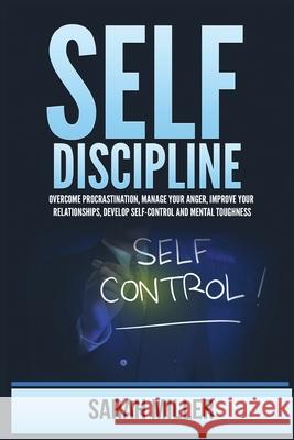 Self-Discipline: Overcome Procrastination, Manage Your Anger, Improve Your Relationships, Develop Self-Control and Mental Toughness Sarah Miller 9781955883245