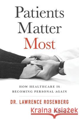 Patients Matter Most: How Healthcare Is Becoming Personal Again Lawrence Rosenberg 9781955884174 Forbesbooks