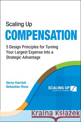 Scaling Up Compensation: 5 Design Principles for Turning Your Largest Expense Into a Strategic Advantage Verne Harnish, Sebastian Ross 9781955884181 Forbesbooks