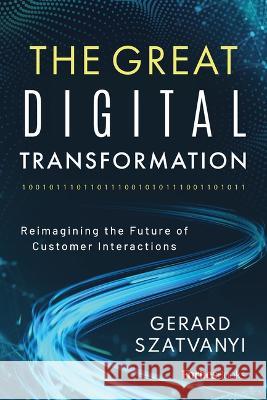 The Great Digital Transformation: Reimagining the Future of Customer Interactions Gerard Szatvanyi 9781955884457 Forbesbooks