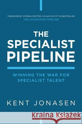 The Specialist Pipeline: Winning the War for Specialist Talent Kent Jonasen 9781955884884 Forbesbooks