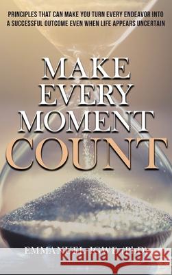Make Every Moment Count: Principles That Can Make You Turn Every Endeavor into a Successful Outcome Even When Life Appears Uncertain Emmanuel Igwe 9781955885744 Book Vine Press
