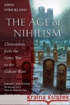 The Age of Nihilism: Christendom from the Great War to the Culture Wars John Strickland   9781955890236 Ancient Faith Publishing