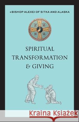 Spiritual Transformation & Giving +Bishop Alexei Of Sitka and Alaska   9781955890434 Ancient Faith Publishing