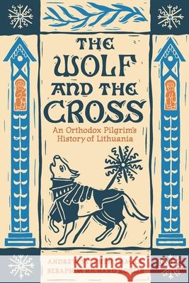 The Wolf and the Cross: An Orthodox Pilgrim's History of Lithuania Andrew Stephen Damick Seraphim Richard Rohlin 9781955890830 Ancient Faith Publishing