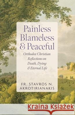 Painless, Blameless & Peaceful: Orthodox Christian Reflections on Death, Dying, and Eternal Life Stavros N. Akrotirianakis 9781955890861 Ancient Faith Publishing