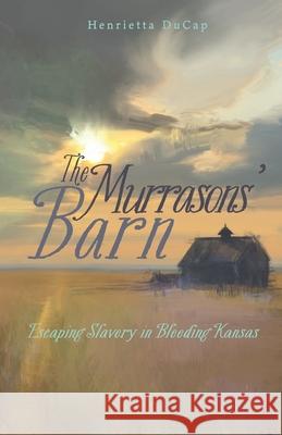 The Murrasons' Barn: Escaping Slavery in Bleeding Kansas Henrietta Ducap 9781955893596 Hidden Shelf Publishing House