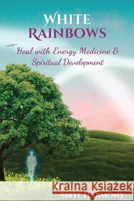 White Rainbows: Heal with Energy Medicine & Spiritual Development Sibyl Harmony 9781955897020 Sonoma Healing Press