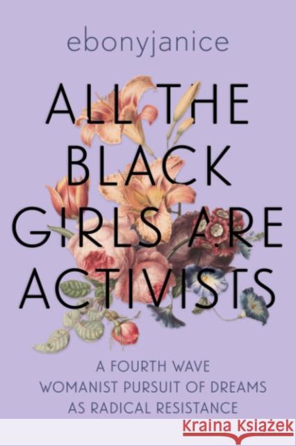 All the Black Girls are Activists: A Fourth Wave Womanist Pursuit of Dreams as Radical Resistance EbonyJanice (EbonyJanice Moore) Moore 9781955905466 Row House Publishing