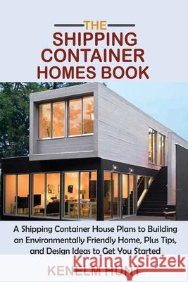 The Shipping Container Homes Book: A Shipping Container House Plans to Building an Environmentally Friendly Home, Plus Tips, and Design Ideas to Get Y Kenelm Hunt 9781955935012 C.U Publishing LLC