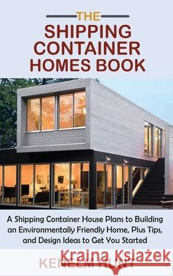 The Shipping Container Homes Book: A Shipping Container House Plans to Building an Environmentally Friendly Home, Plus Tips, and Design Ideas to Get Y Kenelm Hunt 9781955935029 C.U Publishing LLC