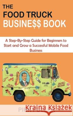 The Food Truck Business Book: A Step-By-Step Guide for Beginners to Start and Grow a Successful Mobile Food Business Pier Fuller 9781955935043