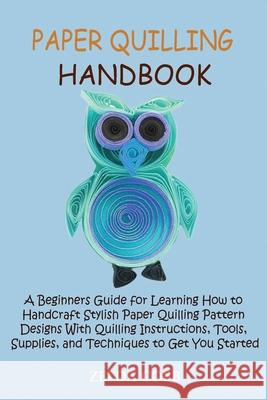 Paper Quilling Handbook: A Beginners Guide for Learning How to Handcraft Stylish Paper Quilling Pattern Designs With Quilling Instructions, Too Zelda Cobb 9781955935258