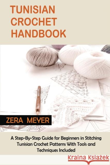 Tunisian Crochet Handbook: A Step-By-Step Guide for Beginners in Stitching Tunisian Crochet Patterns With Tools and Techniques Included Zera Meyer   9781955935333 Core Publishing LLC