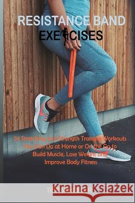 Resistance Band Exercises: 24 Stretching and Strength Training Workouts You Can Do at Home or On the Go to Build Muscle, Lose Weight and Improve Wheeler, Teri 9781955935470 Core Publishing LLC