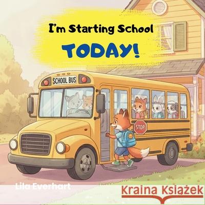 I'm Starting School Today! A First Day of School Book for Kids: A Picture Story Book About Helping Toddlers and Young Children Ease First Day Jitters, Lila Everhart 9781955935722