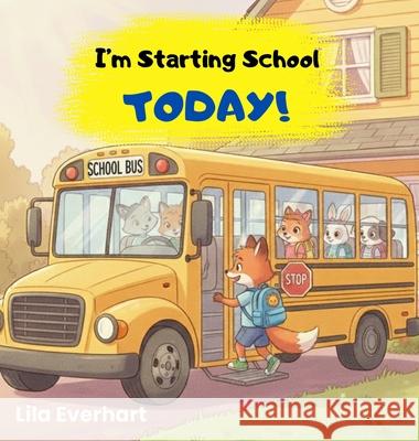 I'm Starting School Today! A First Day of School Book for Kids: A Picture Story Book About Helping Toddlers and Young Children Ease First Day Jitters, Lila Everhart 9781955935739 Anchor Publishing LLC