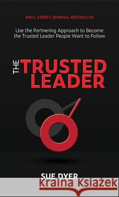 The Trusted Leader: Use the Partnering Approach to Become the Trusted Leader People Want to Follow Sue Dyer 9781955940009 Pendulum Publishing