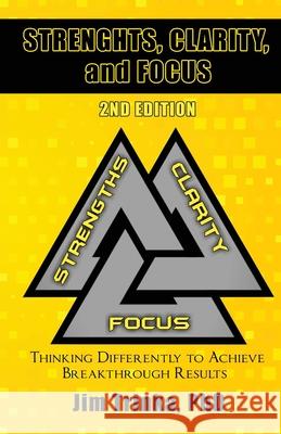 Strengths, Clarity, and Focus 2nd Edition: Thinking Differently to Achieve Breakthrough Results Jim Trinka 9781955955188 Goldtouch Press, LLC