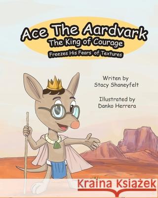 Ace The Aardvark Freezes His Fears of Textures: How To ACE Self-Control, Cope With Sensory Processing Challenges, and Gain Confidence Stacy Shaneyfelt, Danko Herrera 9781955964029 Bookbuzz