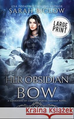 Her Obsidian Bow: A Large Print Arthurian Portal Fantasy Novel Sarah Biglow 9781955988728 Sarah Biglow