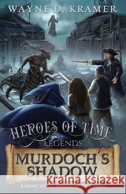 Heroes of Time Legends: Murdoch\'s Shadow Wayne D. Kramer 9781955997034 Heroes of Time Productions, LLC.