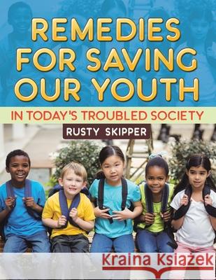 Remedies for Saving our Youth in Today's Troubled Society Rusty Skipper 9781956001051