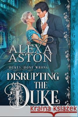 Disrupting the Duke Alexa Aston 9781956003062 Dragonblade Publishing, Inc.