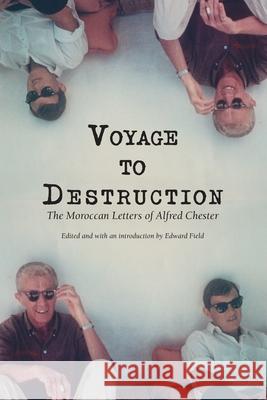 Voyage To Destruction: The Moroccan Letters of Alfred Chester Alfred Chester, Edward Field 9781956005097