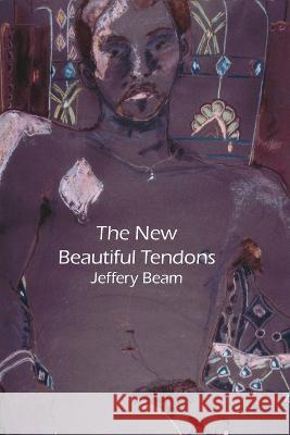 New Beautiful Tendons: Collected Queer Poems, 1969-2012 (Revised) Jeffery Beam 9781956005929