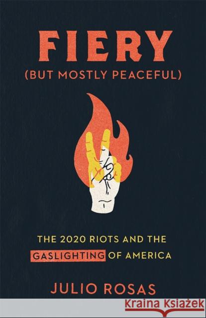 Fiery But Mostly Peaceful: The 2020 Riots and the Gaslighting of America Julio Rosas 9781956007022 DW Books