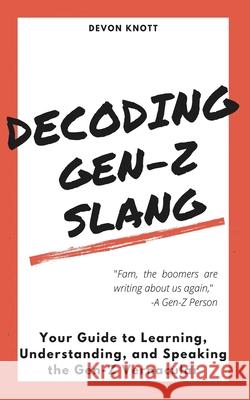 Decoding Gen-Z Slang: Your Guide to Learning, Understanding, and Speaking the Gen-Z Vernacular Devon Knott 9781956009019 Elevated Publishing
