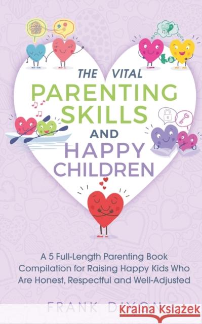 The Vital Parenting Skills and Happy Children: A 5 Full-Length Parenting Book Compilation for Raising Happy Kids Who Are Honest, Respectful and Well-A Frank Dixon 9781956018066 Go Make a Change