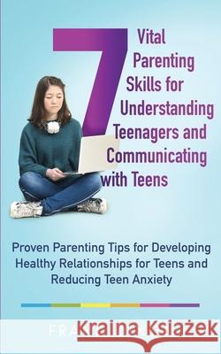 7 Vital Parenting Skills for Understanding Teenagers and Communicating with Teens: Proven Parenting Tips for Developing Healthy Relationships for Teen Dixon, Frank 9781956018073 Go Make a Change