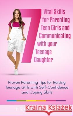 7 Vital Skills for Parenting Teen Girls and Communicating with Your Teenage Daughter: Proven Parenting Tips for Raising Teenage Girls with Self-Confid Frank Dixon 9781956018080 Go Make a Change