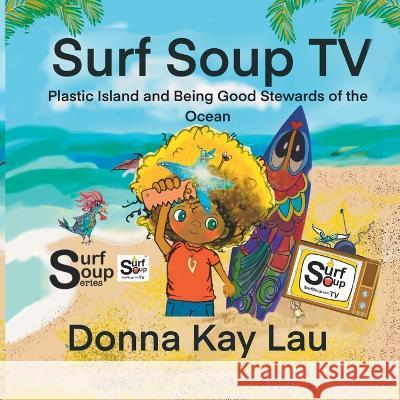 Surf Soup TV: Plastic Island and Being Good Stewards of the Ocean Donna Kay Lau Donna Kay Lau Donna Kay Lau 9781956022162 Donna Kay Lau Studios Art Is On! in Produckti