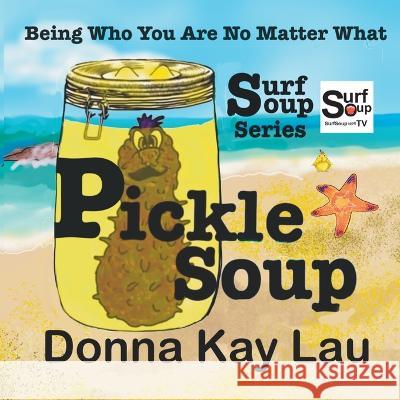 Pickle Soup: Being Who You Are No Matter What Donna Kay Lau Donna Kay Lau Donna Kay Lau 9781956022209 Donna Kay Lau Studios Art Is On! in Produckti