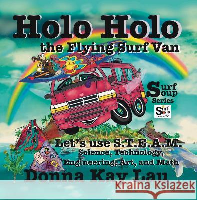 Holo Holo the Flying Surf Van: Let\'s Use S.T.E.A.M. Science, Technology, Engineering, Art, and Math Donna Kay Lau Donna Kay Lau Donna Kay Lau 9781956022261 Donna Kay Lau Studios Art Is On! in Produckti