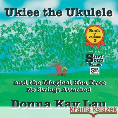 Ukiee the Ukulele: And the Magical Koa Tree No Strings Attached Book 7 Volume 3 Donna Kay Lau   9781956022582 Donna Kay Lau Studios-Art is On! In ProDUCKti