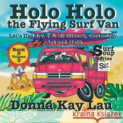 Holo Holo the Flying Surf Van: Let's Use S.T.EA.M. Science Technology, Engineering, Art, and Math Book 9 Volume 3 Donna Kay Lau   9781956022698 Donna Kay Lau Studios-Art is On! In ProDUCKti