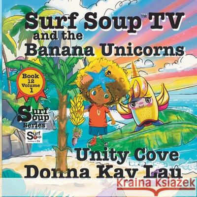 Surf Soup TV and the Banana Unicorns: Unity Cove Donna Kay Lau Donna Kay Lau 9781956022827 Donna Kay Lau Studios Art Is On! in Produckti