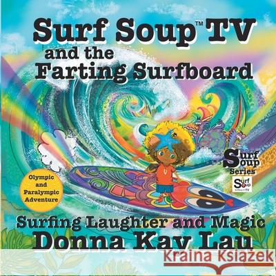Surf Soup TV and the Farting Surfboard: Surfing Laughter and Magic-Olympic and Paralympic Adventure Donna Kay Lau Donna Kay Lau Donna Kay Lau 9781956022841 Donna Kay Lau Studios Art Is On! in Produckti