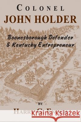 Colonel John Holder Boonesborough Defender & Kentucky Entrepreneur Harry G Enoch 9781956027150